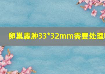 卵巢囊肿33*32mm需要处理吗