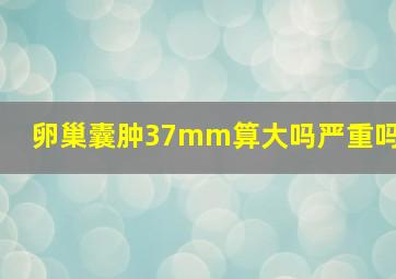 卵巢囊肿37mm算大吗严重吗