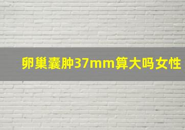 卵巢囊肿37mm算大吗女性