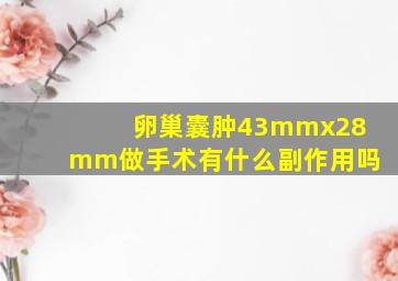 卵巢囊肿43mmx28mm做手术有什么副作用吗