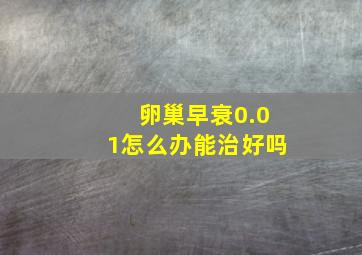 卵巢早衰0.01怎么办能治好吗