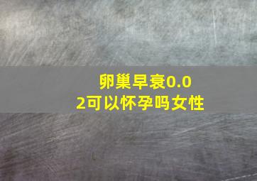 卵巢早衰0.02可以怀孕吗女性