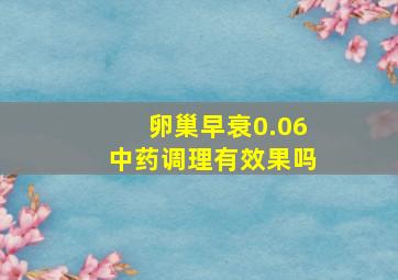 卵巢早衰0.06中药调理有效果吗