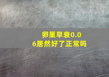 卵巢早衰0.06居然好了正常吗