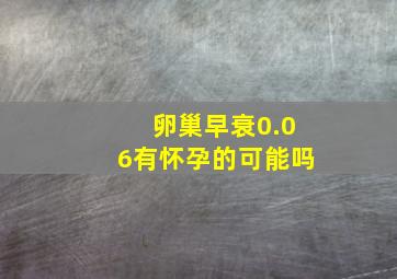 卵巢早衰0.06有怀孕的可能吗