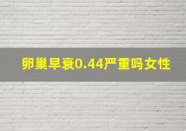 卵巢早衰0.44严重吗女性