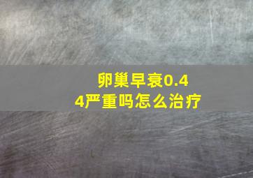 卵巢早衰0.44严重吗怎么治疗