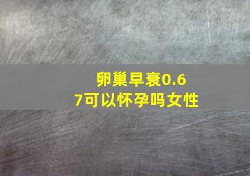 卵巢早衰0.67可以怀孕吗女性