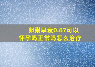 卵巢早衰0.67可以怀孕吗正常吗怎么治疗