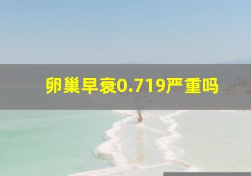 卵巢早衰0.719严重吗