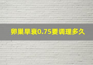 卵巢早衰0.75要调理多久