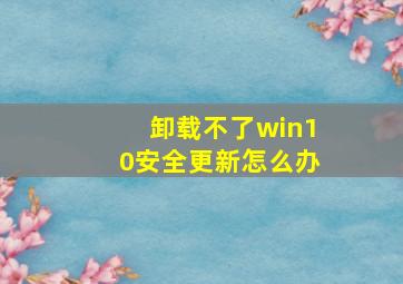 卸载不了win10安全更新怎么办