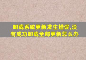 卸载系统更新发生错误,没有成功卸载全部更新怎么办