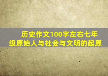 历史作文100字左右七年级原始人与社会与文明的起原