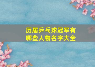 历届乒乓球冠军有哪些人物名字大全