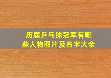 历届乒乓球冠军有哪些人物图片及名字大全