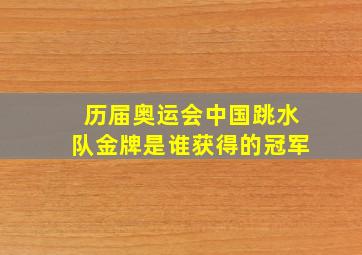 历届奥运会中国跳水队金牌是谁获得的冠军