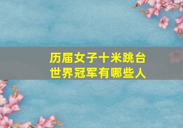 历届女子十米跳台世界冠军有哪些人