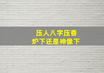 压人八字压香炉下还是神像下