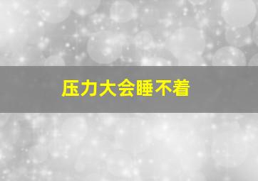 压力大会睡不着