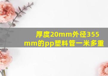 厚度20mm外径355mm的pp塑料管一米多重