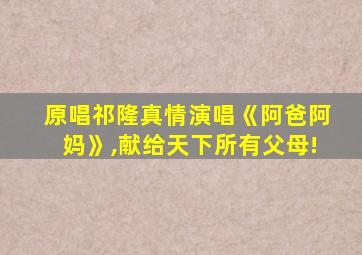 原唱祁隆真情演唱《阿爸阿妈》,献给天下所有父母!