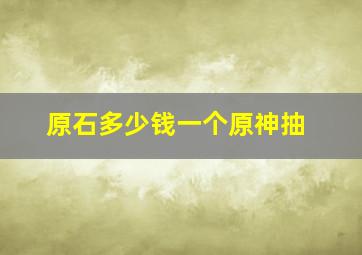 原石多少钱一个原神抽