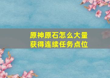 原神原石怎么大量获得连续任务点位