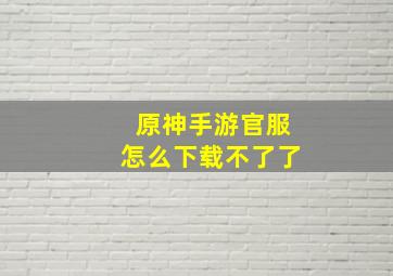 原神手游官服怎么下载不了了