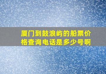 厦门到鼓浪屿的船票价格查询电话是多少号啊