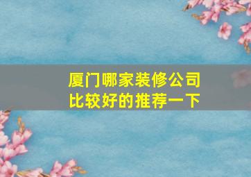 厦门哪家装修公司比较好的推荐一下