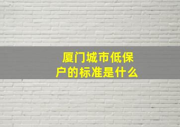 厦门城市低保户的标准是什么