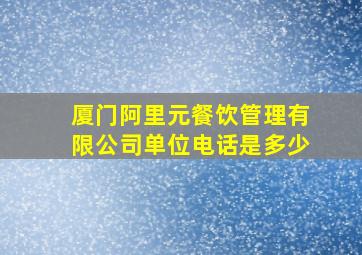 厦门阿里元餐饮管理有限公司单位电话是多少