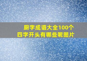 厨字成语大全100个四字开头有哪些呢图片