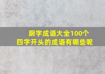 厨字成语大全100个四字开头的成语有哪些呢