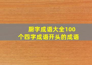 厨字成语大全100个四字成语开头的成语