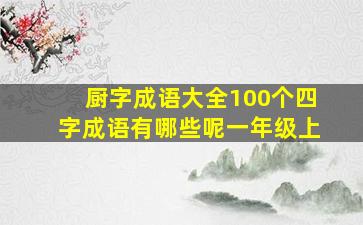 厨字成语大全100个四字成语有哪些呢一年级上