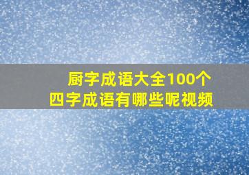 厨字成语大全100个四字成语有哪些呢视频