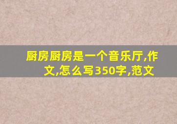 厨房厨房是一个音乐厅,作文,怎么写350字,范文