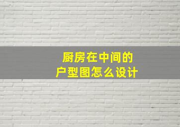 厨房在中间的户型图怎么设计