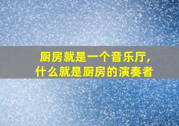 厨房就是一个音乐厅,什么就是厨房的演奏者