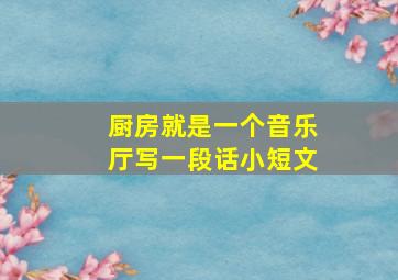 厨房就是一个音乐厅写一段话小短文