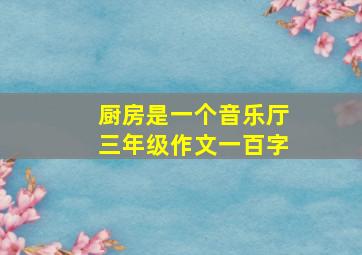 厨房是一个音乐厅三年级作文一百字