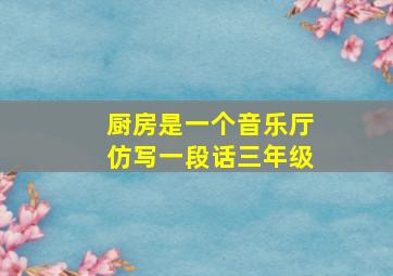 厨房是一个音乐厅仿写一段话三年级