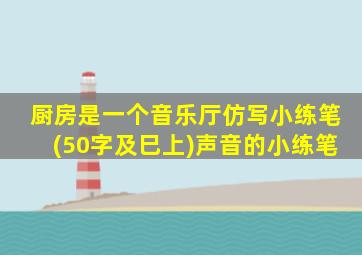 厨房是一个音乐厅仿写小练笔(50字及巳上)声音的小练笔