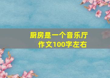 厨房是一个音乐厅作文100字左右