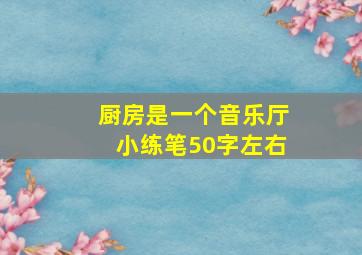 厨房是一个音乐厅小练笔50字左右