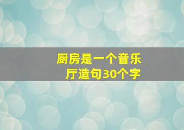 厨房是一个音乐厅造句30个字