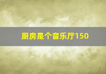 厨房是个音乐厅150