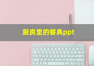 厨房里的餐具ppt